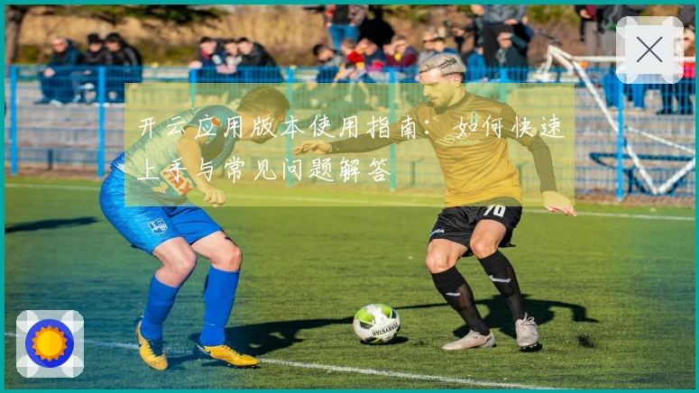 开云应用版本使用指南：如何快速上手与常见问题解答