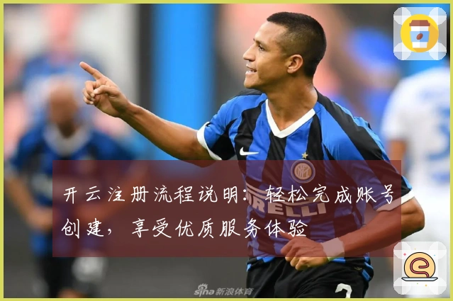 开云注册流程说明：轻松完成账号创建，享受优质服务体验