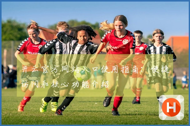 开云官方网站入口使用指南:便捷访问和核心功能介绍