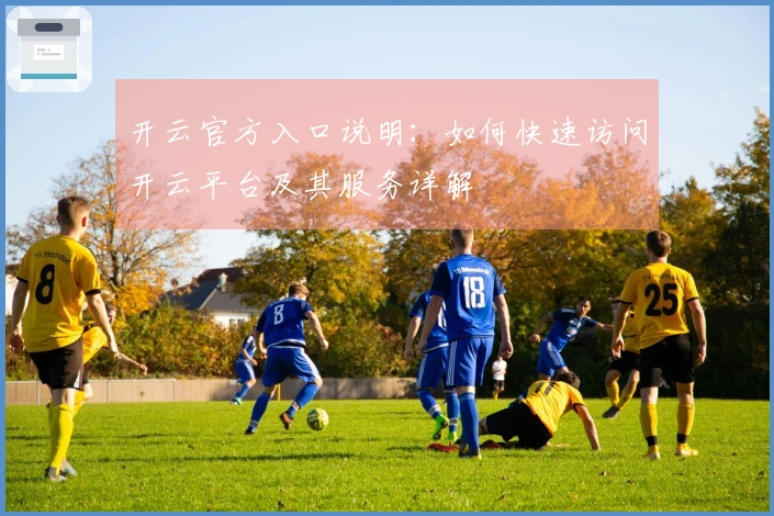 开云官方入口说明：如何快速访问开云平台及其服务详解