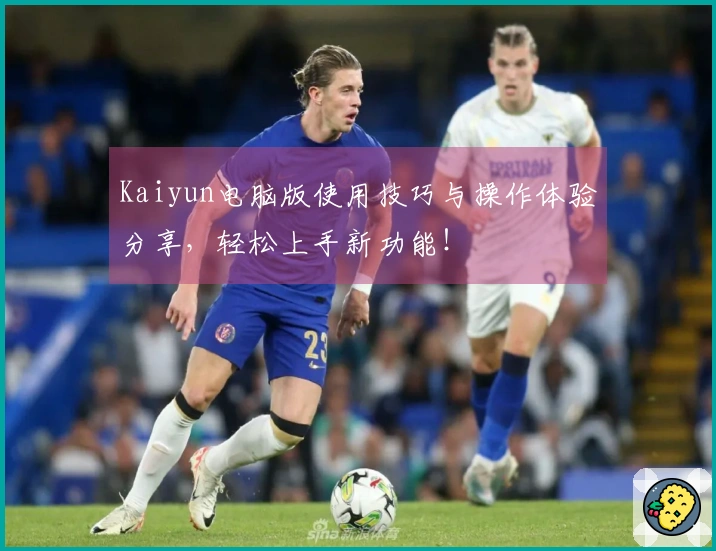 Kaiyun电脑版使用技巧与操作体验分享，轻松上手新功能！