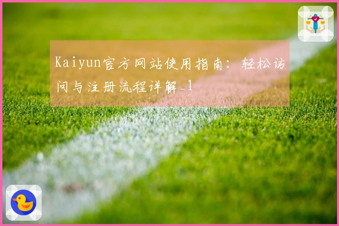 Kaiyun官方网站使用指南：轻松访问与注册流程详解_1