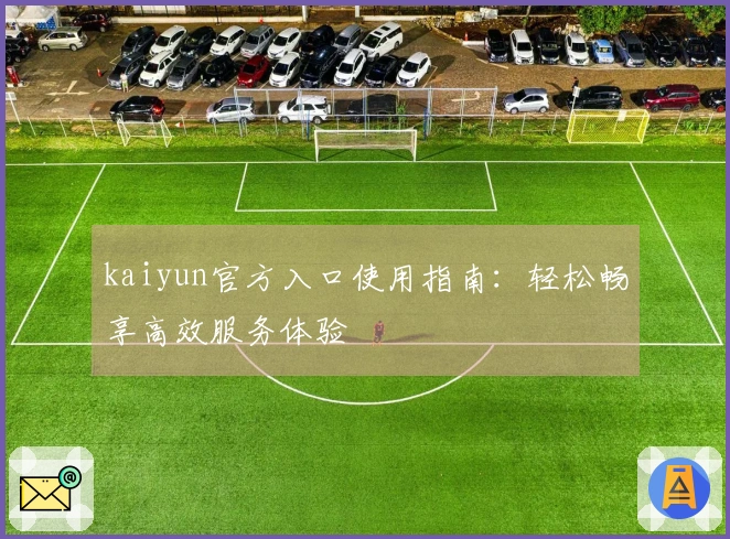 kaiyun官方入口使用指南:轻松畅享高效服务体验