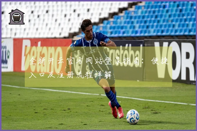 全新开云官方网站登录指南：便捷入口及注册流程详解