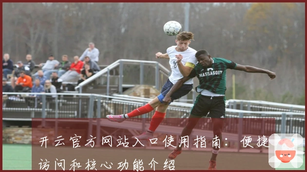 开云官方网站入口使用指南：便捷访问和核心功能介绍