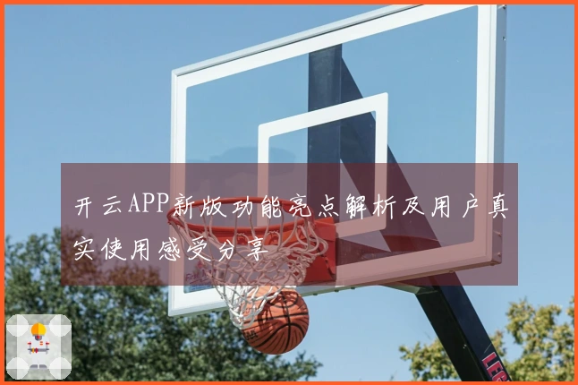 开云APP新版功能亮点解析及用户真实使用感受分享