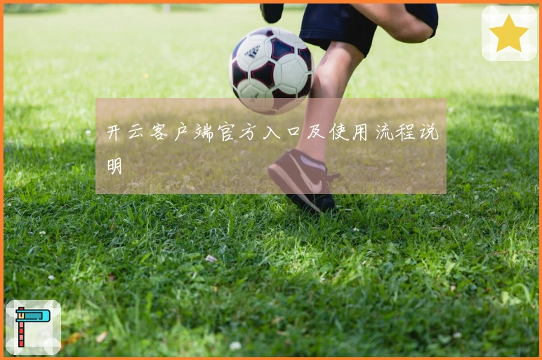 开云客户端官方入口及使用流程说明