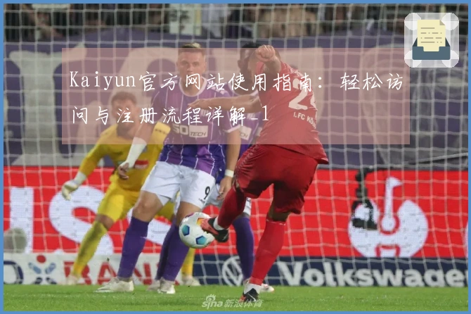 Kaiyun官方网站使用指南：轻松访问与注册流程详解_1