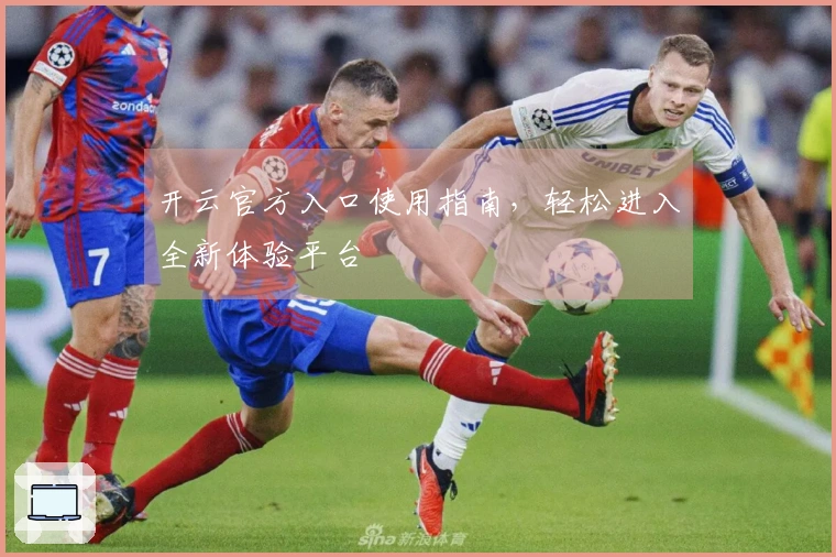 开云官方入口使用指南，轻松进入全新体验平台