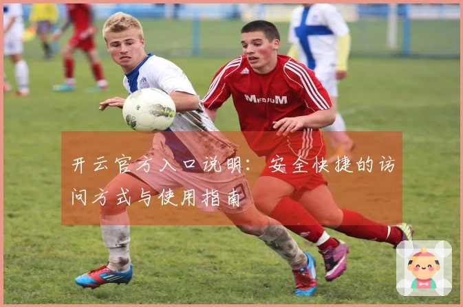 开云官方入口说明：安全快捷的访问方式与使用指南