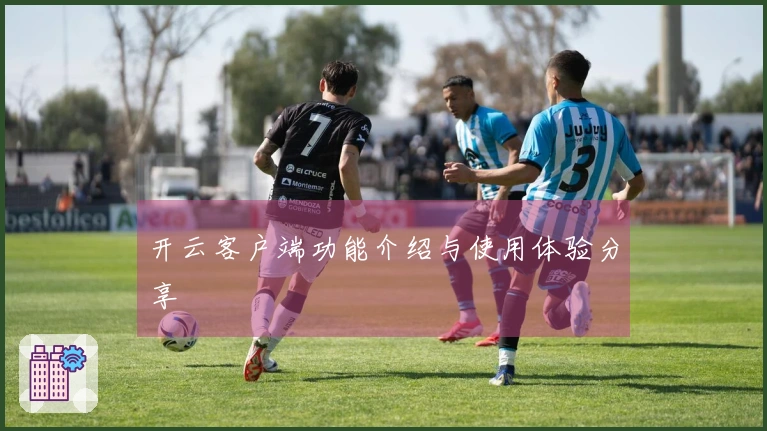 开云客户端功能介绍与使用体验分享