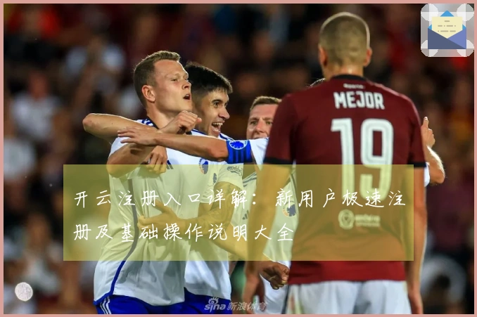 开云注册入口详解：新用户极速注册及基础操作说明大全